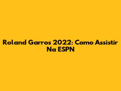 Roland Garros 2022: Como Assistir Na ESPN