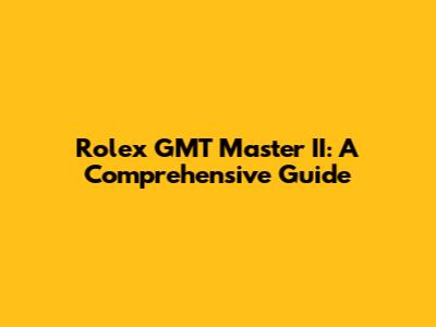 Rolex GMT Master II: A Comprehensive Guide