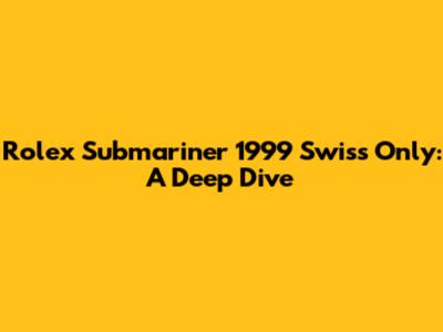 Rolex Submariner 1999 Swiss Only: A Deep Dive