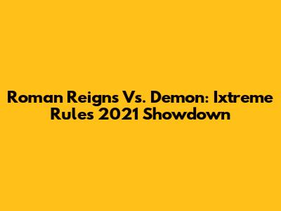 Roman Reigns Vs. Demon: Ixtreme Rules 2021 Showdown