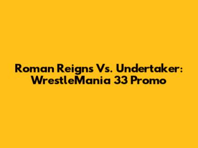 Roman Reigns Vs. Undertaker: WrestleMania 33 Promo