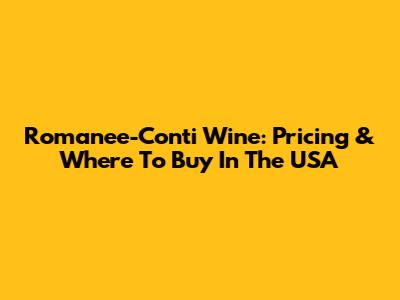 Romanee-Conti Wine: Pricing & Where To Buy In The USA