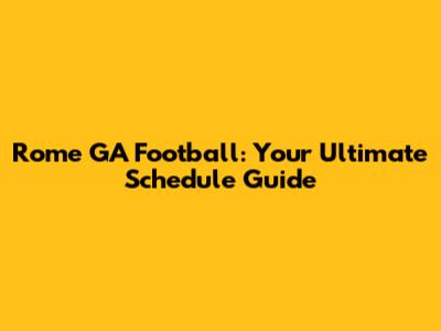 Rome GA Football: Your Ultimate Schedule Guide