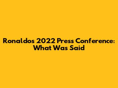 Ronaldo's 2022 Press Conference: What Was Said