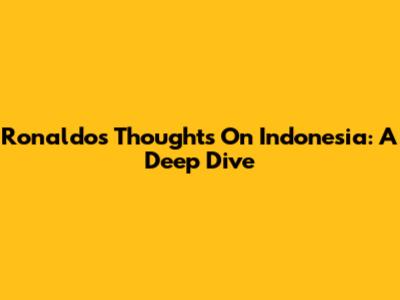 Ronaldo's Thoughts On Indonesia: A Deep Dive