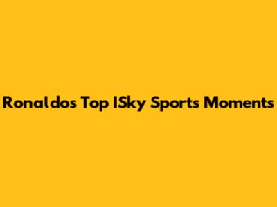 Ronaldo's Top ISky Sports Moments