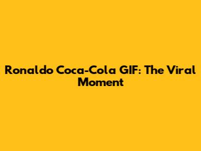 Ronaldo Coca-Cola GIF: The Viral Moment