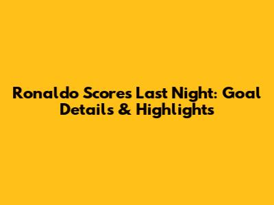 Ronaldo Scores Last Night: Goal Details & Highlights
