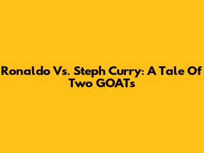 Ronaldo Vs. Steph Curry: A Tale Of Two GOATs