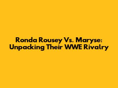 Ronda Rousey Vs. Maryse: Unpacking Their WWE Rivalry
