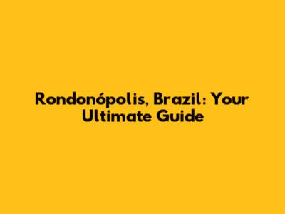 Rondonópolis, Brazil: Your Ultimate Guide