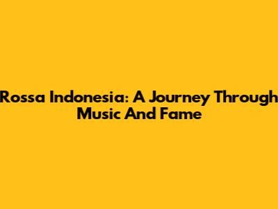 Rossa Indonesia: A Journey Through Music And Fame