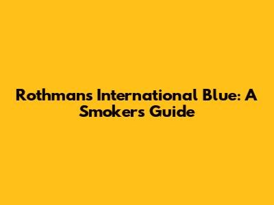Rothmans International Blue: A Smoker's Guide