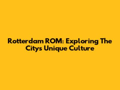 Rotterdam ROM: Exploring The City's Unique Culture