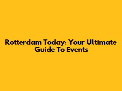 Rotterdam Today: Your Ultimate Guide To Events
