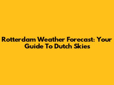 Rotterdam Weather Forecast: Your Guide To Dutch Skies