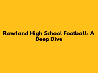 Rowland High School Football: A Deep Dive