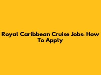 Royal Caribbean Cruise Jobs: How To Apply