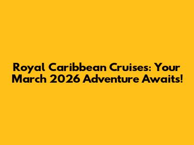 Royal Caribbean Cruises: Your March 2026 Adventure Awaits!