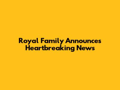 Royal Family Announces Heartbreaking News