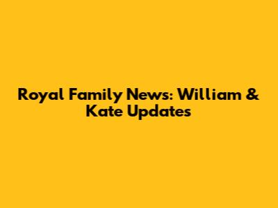 Royal Family News: William & Kate Updates