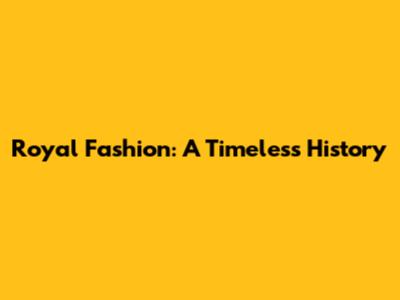 Royal Fashion: A Timeless History