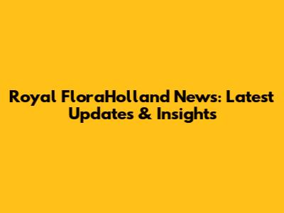 Royal FloraHolland News: Latest Updates & Insights