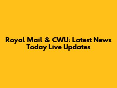 Royal Mail & CWU: Latest News Today Live Updates