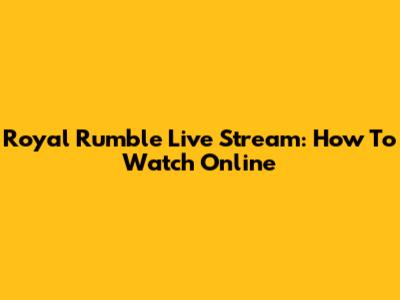 Royal Rumble Live Stream: How To Watch Online