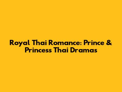 Royal Thai Romance: Prince & Princess Thai Dramas