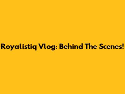 Royalistiq Vlog: Behind The Scenes!