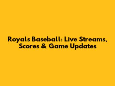 Royals Baseball: Live Streams, Scores & Game Updates
