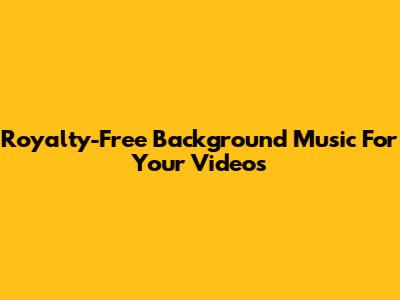 Royalty-Free Background Music For Your Videos