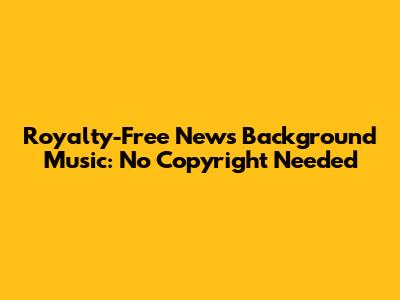 Royalty-Free News Background Music: No Copyright Needed