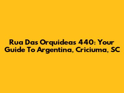 Rua Das Orquideas 440: Your Guide To Argentina, Criciuma, SC