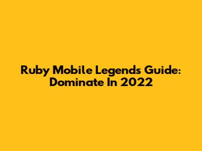 Ruby Mobile Legends Guide: Dominate In 2022