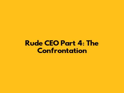 Rude CEO Part 4: The Confrontation