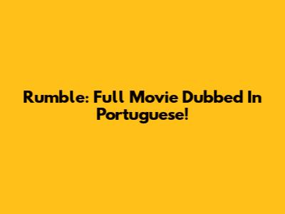 Rumble: Full Movie Dubbed In Portuguese!