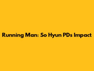 Running Man: So Hyun PD's Impact