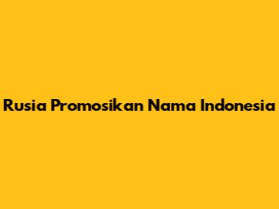 Rusia Promosikan Nama Indonesia