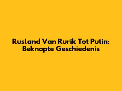 Rusland Van Rurik Tot Putin: Beknopte Geschiedenis