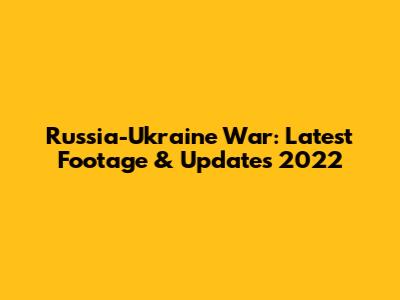 Russia-Ukraine War: Latest Footage & Updates 2022