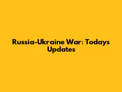 Russia-Ukraine War: Today's Updates