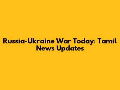 Russia-Ukraine War Today: Tamil News Updates