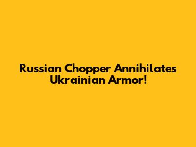 Russian Chopper Annihilates Ukrainian Armor!