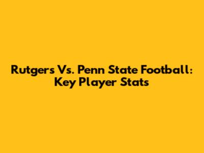 Rutgers Vs. Penn State Football: Key Player Stats