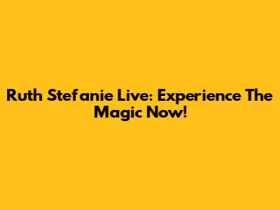 Ruth Stefanie Live: Experience The Magic Now!