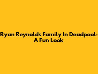 Ryan Reynolds' Family In Deadpool: A Fun Look