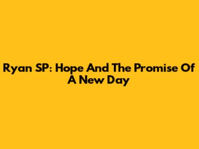 Ryan SP: Hope And The Promise Of A New Day