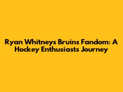 Ryan Whitney's Bruins Fandom: A Hockey Enthusiast's Journey